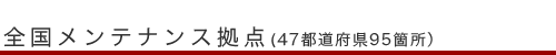 全国メンテナンス拠点（４７都道府県95箇所）